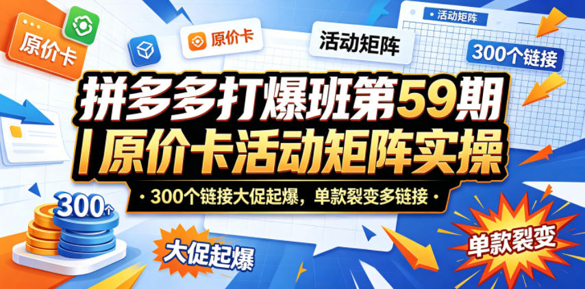 拼多多打爆班第59期｜原价卡活动矩阵实操，300个链接大促起爆，单款裂变多链接-优创圈