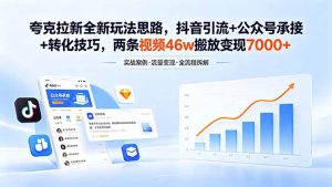 夸克拉新全新玩法思路，抖音引流+公众号承接+转化技巧，两条视频46w搬放 变现7000+-优创圈