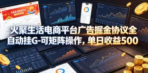 火聚生活电商平台广告掘金协议全自动挂G-可矩阵操作,单日收益5张+【揭秘】-优创圈