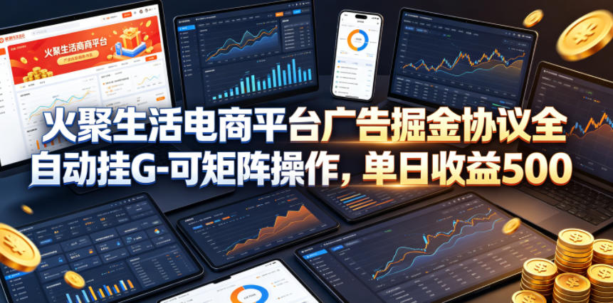 火聚生活电商平台广告掘金协议全自动挂G-可矩阵操作，单日收益5张+【揭秘】-优创圈