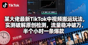 某大佬最新TikTok中视频搬运玩法，实测破解原创检测，流量稳冲破万，半个小时一条爆款-优创圈