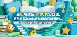 豆包高效使用100式实战课，系统讲解基础与进阶两套通用提问法，零基础也能快速精准用好豆包-优创圈
