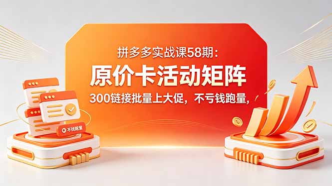 拼多多实战课58期：原价卡活动矩阵，300链接批量上大促，不亏钱跑量-优创圈