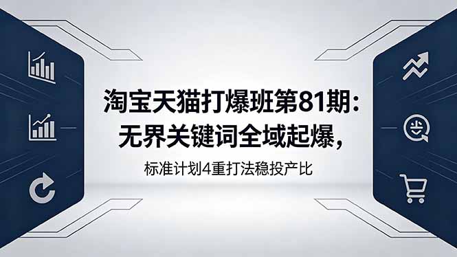 淘宝天猫打爆班第81期：无界关键词全域起爆，标准计划4重打法稳投产比-优创圈