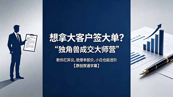 想拿大客户签大单？《独角兽成交大师营》教你扛异议,做爆单报价,小白也能进阶【原创双语字幕】-优创圈