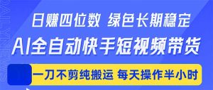 日入四位数！Ai全自动快手短视频带货，绿色长期稳定，一刀不剪纯搬运，每天操作半小时-优创圈