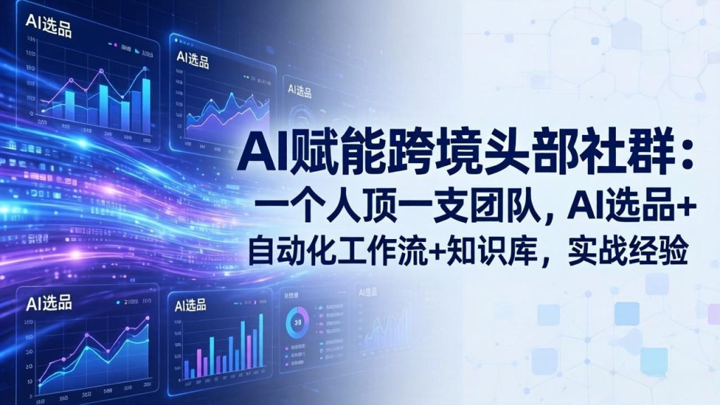 AI赋能跨境头部社群-更新5月：一个人顶一支团队，AI选品+自动化工作流+知识库，实战经验-优创圈