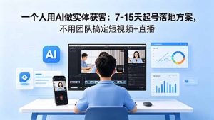 一个人用AI做实体获客:7-15天起号落地方案,不用团队搞定短视频+直播-优创圈