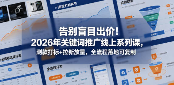 告别盲目出价！2026年关键词推广线上系列课，测款打标+拉新放量，全流程落地可复制-优创圈