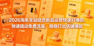 2026淘系全站结合新品运营快速打爆款，快速撬动免费流量，稳稳打出店铺爆款（更新5月12日）-优创圈