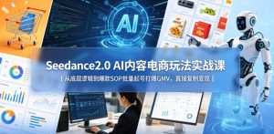 Seedance2.0 AI内容电商玩法实战课|从底层逻辑到爆款SOP批量起号打爆GMV,直接复制变现-优创圈
