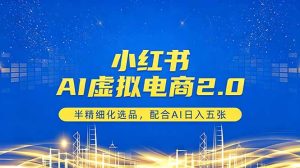 小红书AI虚拟电商2.0,半精细化选品,配合AI日入五张-优创圈