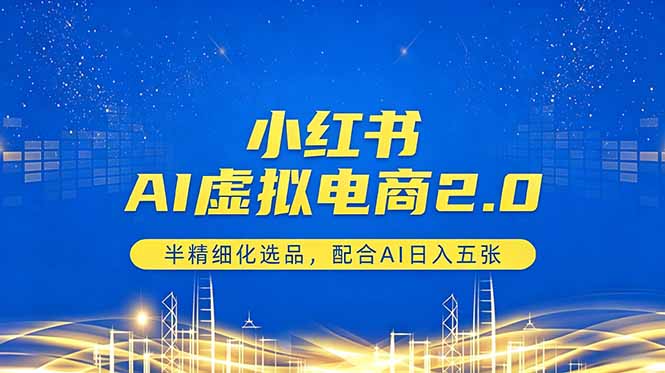 小红书AI虚拟电商2.0，半精细化选品，配合AI日入五张-优创圈
