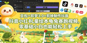 豆包＋即梦3.0+剪映制作抖音小红书儿童绘本龟兔赛跑视频，零基础小白也能轻松上手-优创圈