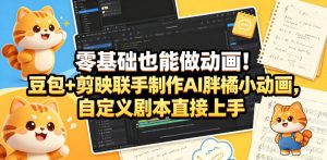 零基础也能做动画!豆包+剪映联手制作AI胖橘小动画,自定义剧本直接上手-优创圈