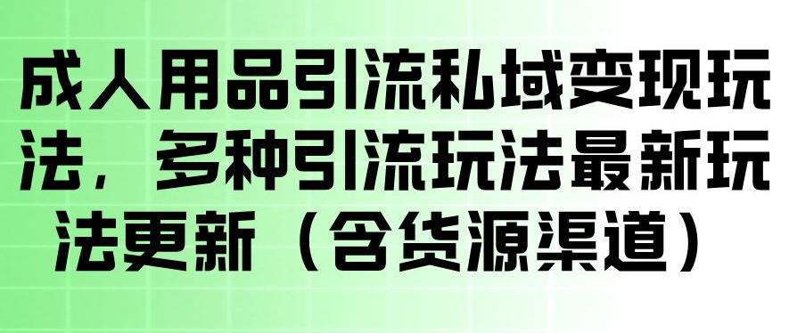 成人用品引流私域变现玩法，多种引流玩法最新玩法，操作简单（含货源渠道）-优创圈