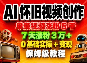 AI怀旧视频创作，单条视频涨粉5千，7天涨粉3W+，0基础实操+变现保姆级教程-优创圈