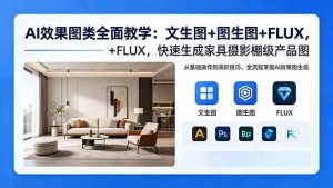 AI效果图类全面教学:文生图+图生图+FLUX,快速生成家具摄影棚级产品图-优创圈