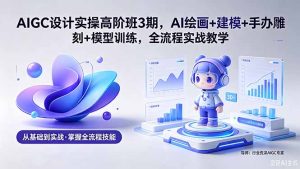 AIGC 设计实操高阶班3期，AI绘画+建模+手办雕刻+模型训练，全流程实战教学(附软件+素材)-优创圈
