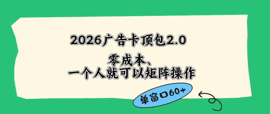 2026广告卡顶包2.0玩法，单窗口60+零成本、简单好操作，直接省略复杂人工步骤-优创圈