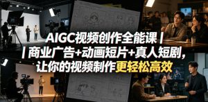 AIGC视频创作全能课|商业广告+动画短片+真人短剧,让你的视频制作更轻松高效-优创圈