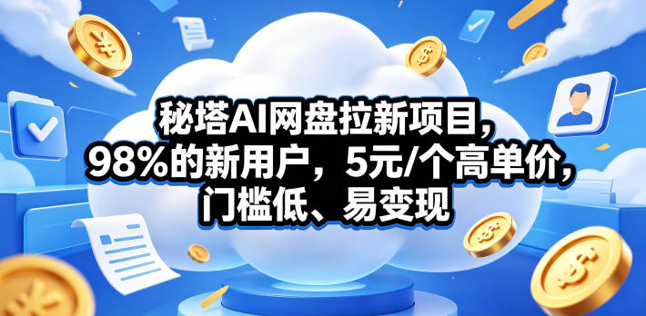 秘塔AI网盘拉新项目，98％的新用户，5元/个高单价，门槛低、易变现-优创圈