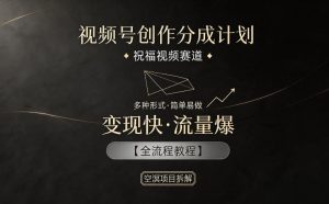 视频号创作分成计划,祝福视频赛道,多种制作形式,简单易做,变现快流量爆【全流程教程】-优创圈