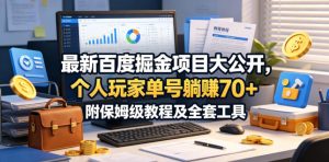 最新百度掘金项目大公开，个人玩家单号躺賺70+，附保姆级教程及全套工具【揭秘】-优创圈