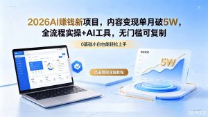 2026AI赚钱新项目,内容变现单月破5W,全流程实操+AI工具,无门槛可复制-优创圈