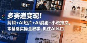 多赛道变现!剪辑+AI短片+AI漫剧+小说推文,零基础实操全教学,抓住AI风口-优创圈