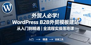 外贸人必学!WordPress B2B外贸模板建站从入门到精通|全流程实操落地课-优创圈