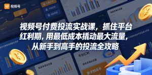 视频号付费投流实战课,抓住平台红利期,用最低成本撬动最大流量,从新手到高手的投流全攻略-优创圈