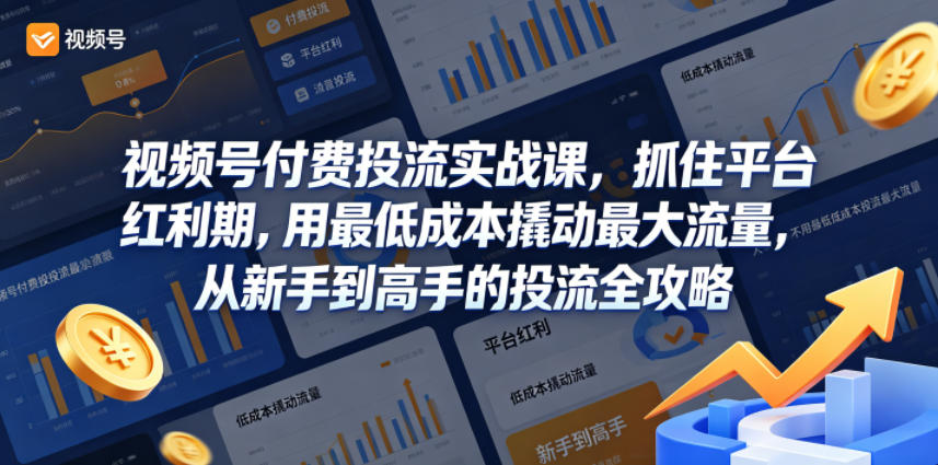 视频号付费投流实战课，抓住平台红利期，用最低成本撬动最大流量，从新手到高手的投流全攻略-优创圈