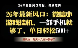 微信小游戏挂机教学,轻松日入500+,一部手机就够了,长期稳定可做-优创圈