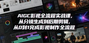 AIGC影视全流程实战课，从分镜生成到后期剪辑，从0到1完成影视制作全流程-优创圈