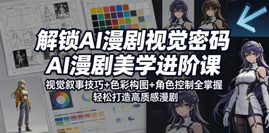 解锁AI漫剧视觉密码，AI漫剧美学进阶课，视觉叙事技巧+色彩构图+角色控制全掌握，轻松打造高质感漫剧-优创圈