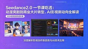 Seedance2.0一节课吃透：动漫爽剧到商业大片转型，AI影视新动向全解读-优创圈