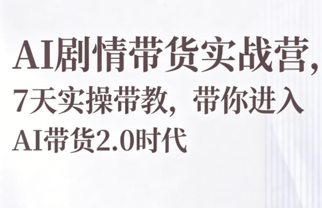 AI剧情带货实战营，7天实操带教，带你进入AI带货2.0时代-优创圈