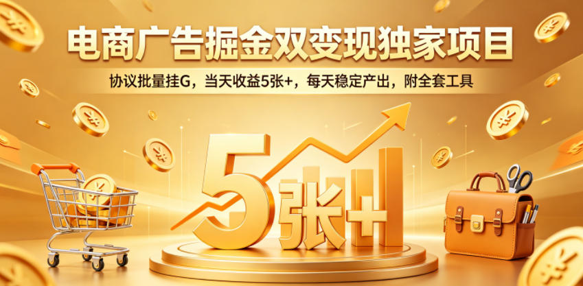 电商广告掘金双变现独家项目，协议批量挂G，当天收益5张+，每天稳定产出，附全套工具【揭秘】-优创圈