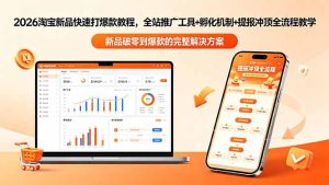 2026淘宝新品快速打爆款教程-更新,全站推广工具+孵化机制+提报冲顶全流程教学-优创圈
