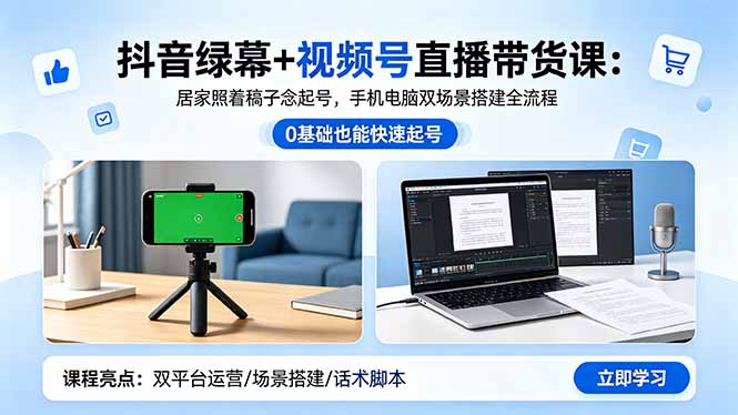 抖音绿幕+视频号直播带货课：居家照着稿子念起号，手机电脑双场景搭建全流程-优创圈