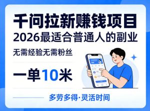 一单10米，不少人都在找的千问拉新賺钱项目，无需经验无需粉丝，2026最适合普通人副业（更新5月17日）-优创圈