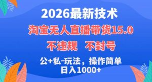 2026最新技术，淘宝无人直播带货15.0，不封号，不违规，公+私玩法，操作简单，日入1k+【揭秘】-优创圈