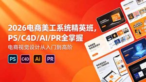2026电商美工系统精英班,PS/C4D/AI/PR全掌握,电商视觉设计从入门到高阶-优创圈