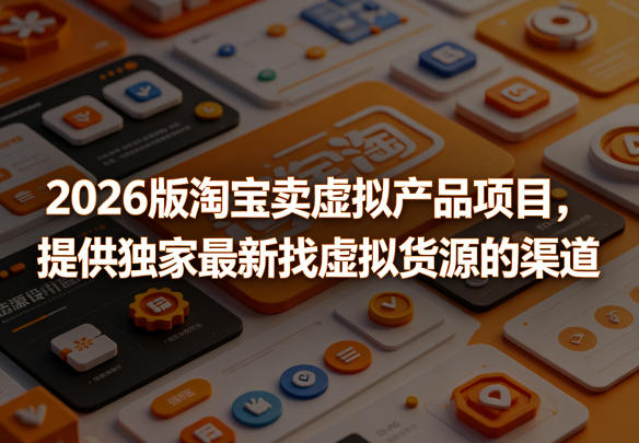 2026版淘宝卖虚拟产品项目，提供独家最新找虚拟货源的渠道-优创圈