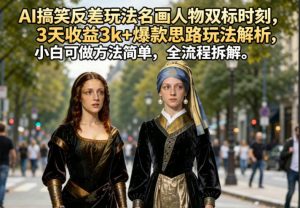 AI搞笑反差玩法名画人物双标时刻,3天收益3k+爆款思路玩法解析,小白可做方法简单,全流程拆解-优创圈