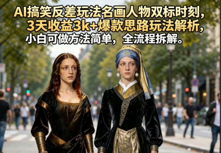 AI搞笑反差玩法名画人物双标时刻，3天收益3k+爆款思路玩法解析，小白可做方法简单，全流程拆解-优创圈