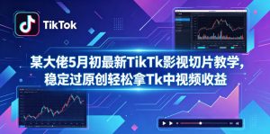 某大佬5月初最新TikTk影视切片教学，稳定过原创轻松拿Tk中视频收益-优创圈