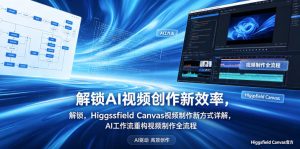 解锁AI视频创作新效率，Higgsfield Canvas视频制作新方式详解，AI工作流重构视频制作全流程-优创圈