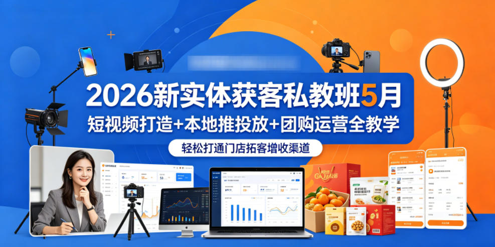 2026新实体获客私教班5月,短视频打造+本地推投放+团购运营全教学,轻松打通门店拓客增收渠道-优创圈